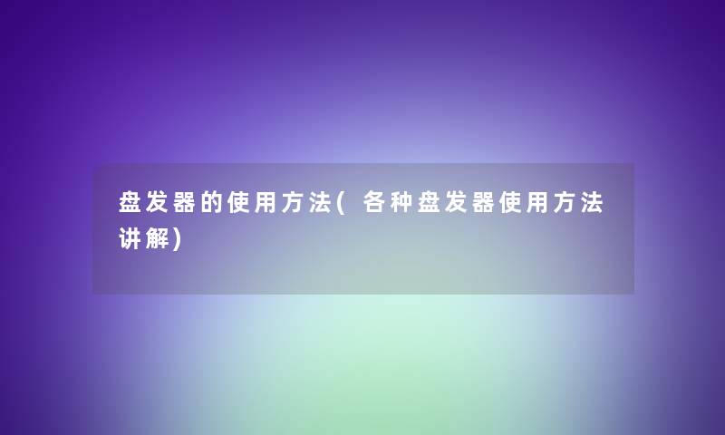 盘发器的使用方法(各种盘发器使用方法讲解)