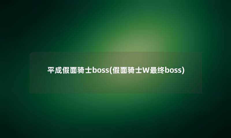 平成假面骑士boss(假面骑士W终boss)