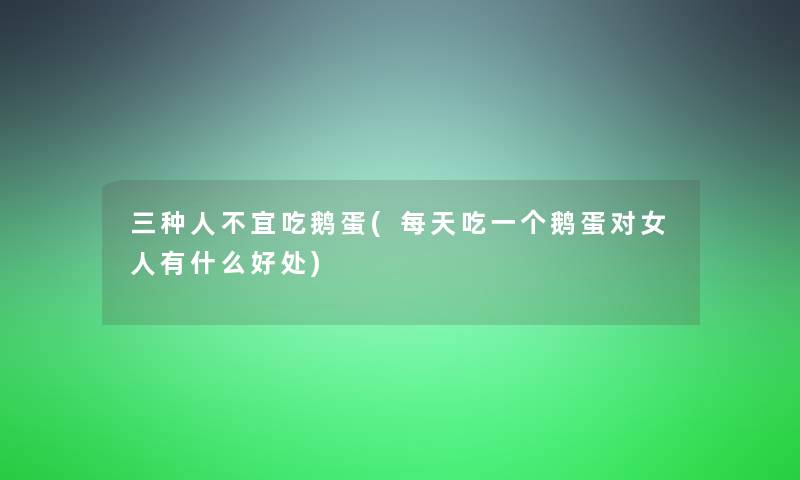 三种人不宜吃鹅蛋(每天吃一个鹅蛋对女人有什么好处)