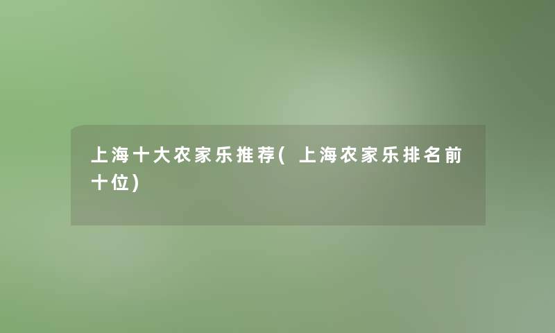 上海一些农家乐推荐(上海农家乐推荐前十位)