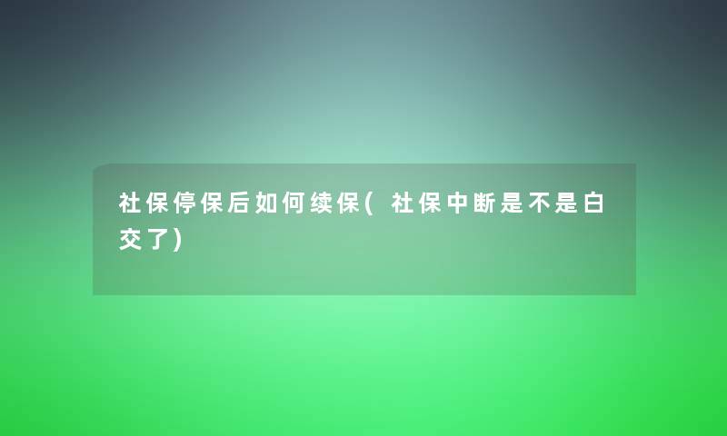 社保停保后如何续保(社保中断是不是白交了)