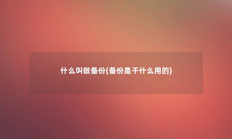 什么叫做备份(备份是干什么用的)