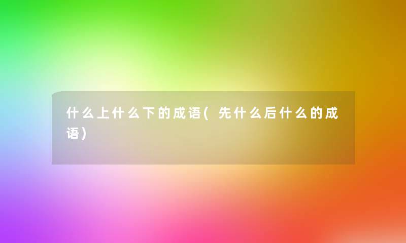 什么上什么下的成语(先什么后什么的成语)