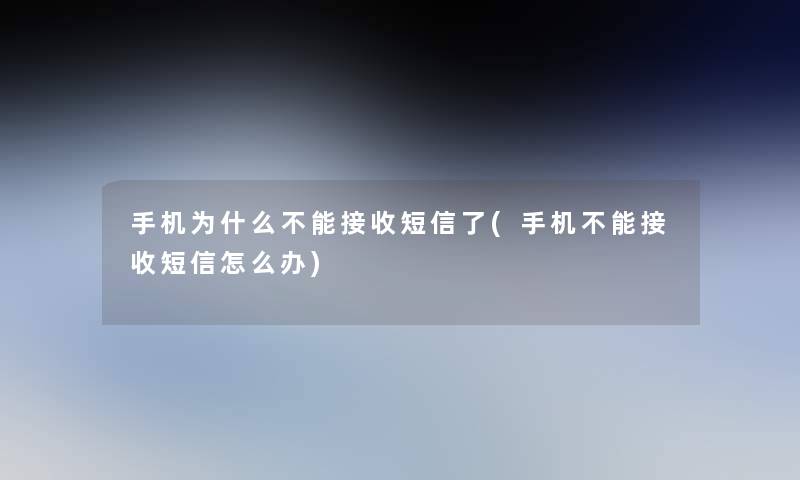 手机为什么不能接收短信了(手机不能接收短信怎么办)