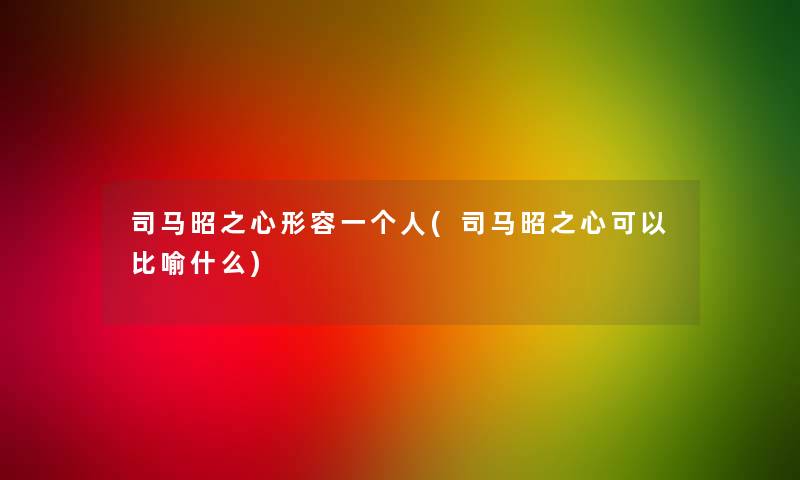 司马昭之心形容一个人(司马昭之心可以比喻什么)