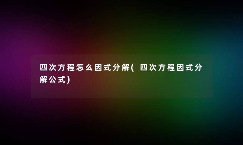 四次方程怎么因式分解(四次方程因式分解公式)