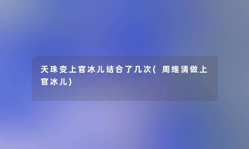 天珠变上官冰儿结合了几次(周维清做上官冰儿)