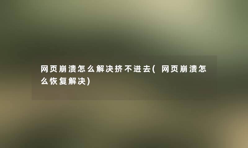 网页崩溃怎么解决挤不进去(网页崩溃怎么恢复解决)