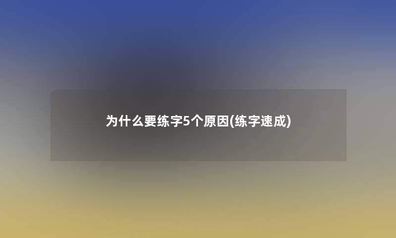 为什么要练字5个原因(练字速成)