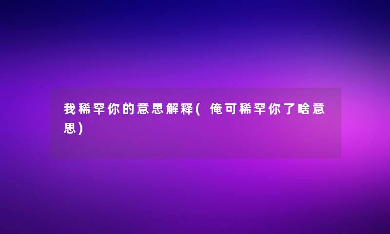 我稀罕你的意思解释(俺可稀罕你了啥意思)