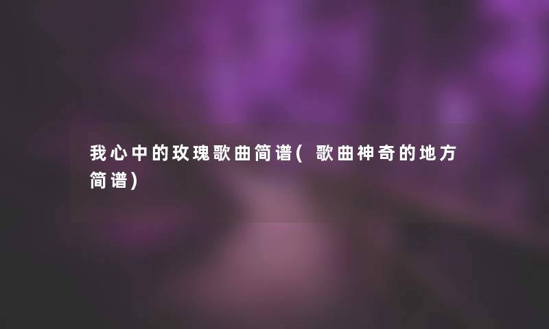 我心中的玫瑰歌曲简谱(歌曲神奇的地方简谱)