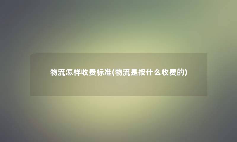 物流怎样收费标准(物流是按什么收费的)