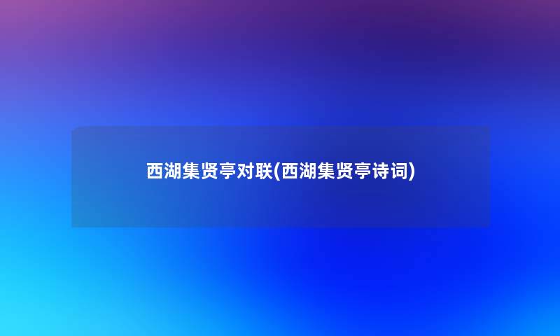 西湖集贤亭对联(西湖集贤亭诗词)