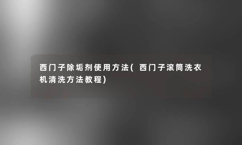 西门子除垢剂使用方法(西门子滚筒洗衣机清洗方法教程)