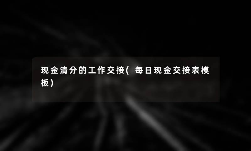 现金清分的工作交接(每日现金交接表模板)