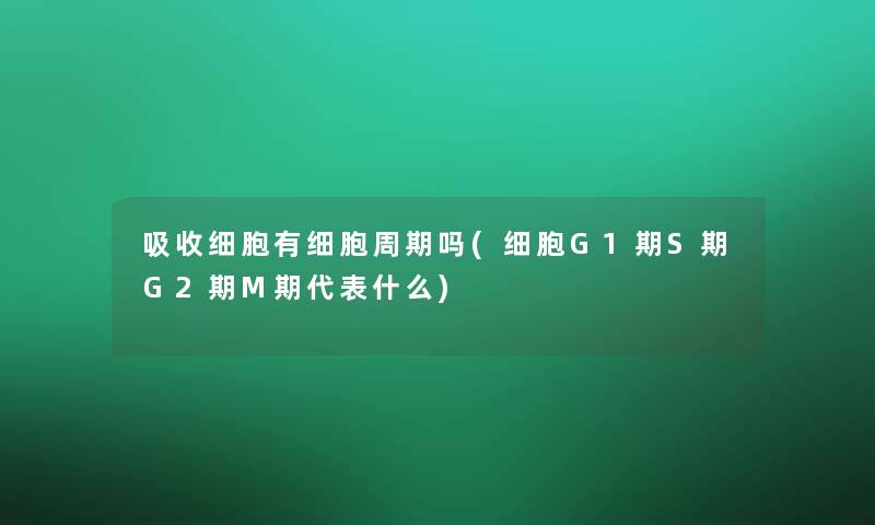 吸收细胞有细胞周期吗(细胞G1期S期G2期M期代表什么)