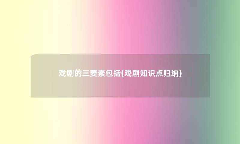 戏剧的三要素包括(戏剧知识点归纳)