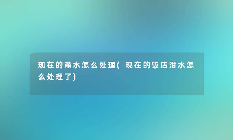 的潲水怎么处理(的饭店泔水怎么处理了)