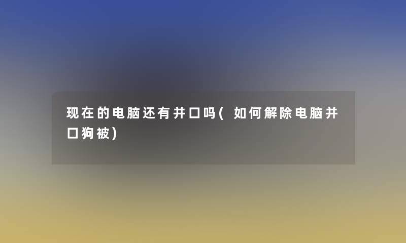 的电脑还有并口吗(如何解除电脑并口狗被)