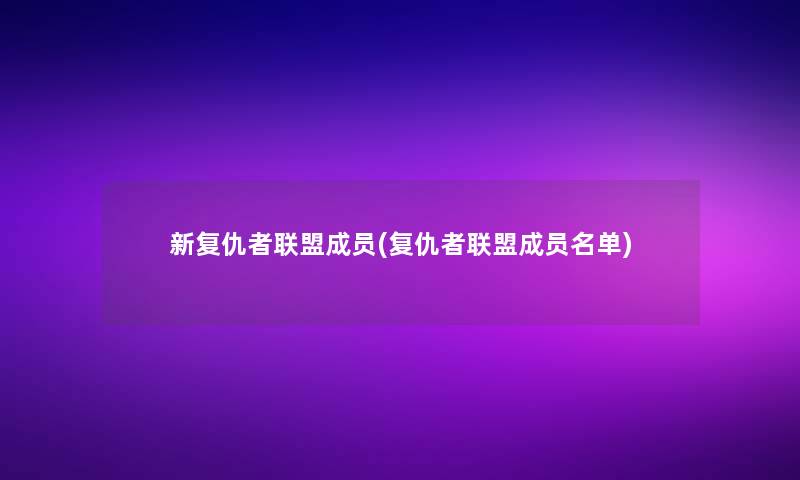 新复仇者联盟成员(复仇者联盟成员名单)