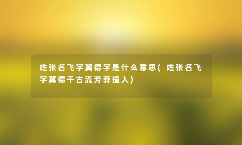 姓张名飞字翼德字是什么意思(姓张名飞字翼德千古流芳莽撞人)