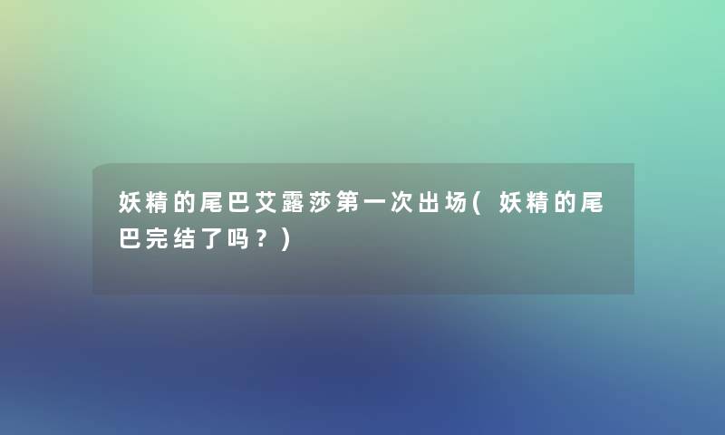 妖精的尾巴艾露莎第一次出场(妖精的尾巴完结了吗？)