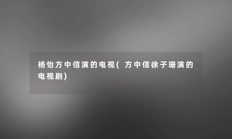 杨怡方中信演的电视(方中信徐子珊演的电视剧)