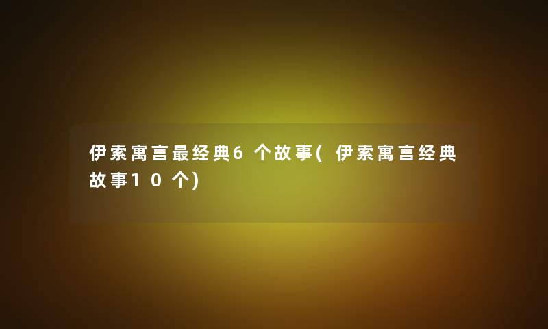 伊索寓言经典6个故事(伊索寓言经典故事10个)