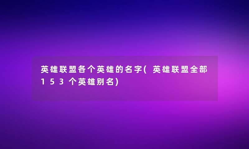 英雄联盟各个英雄的名字(英雄联盟整理的153个英雄别名)