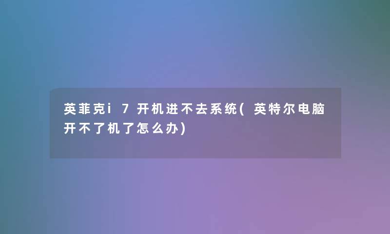 英菲克i7开机进不去系统(英特尔电脑开不了机了怎么办)