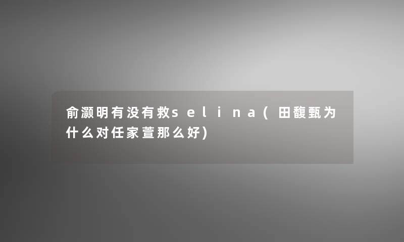 俞灏明有没有救selina(田馥甄为什么对任家萱那么好)