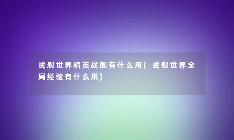 战舰世界精英战舰有什么用(战舰世界全局经验有什么用)