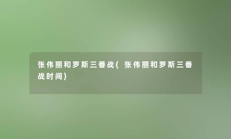 张伟丽和罗斯三番战(张伟丽和罗斯三番战时间)