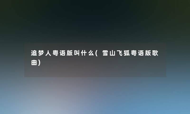 追梦人粤语版叫什么(雪山飞狐粤语版歌曲)