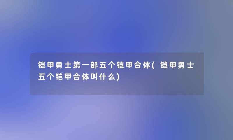 铠甲勇士第一部五个铠甲合体(铠甲勇士五个铠甲合体叫什么)