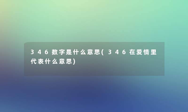 346数字是什么意思(346在爱情里代表什么意思)