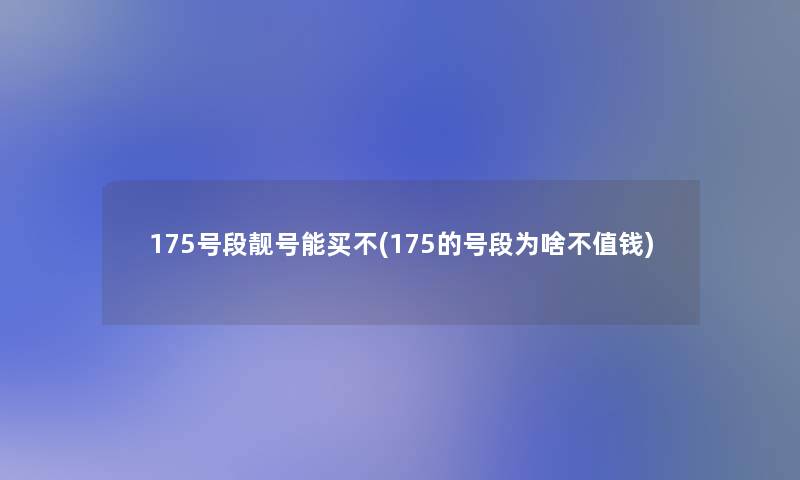 175号段靓号能买不(175的号段为啥不值钱)