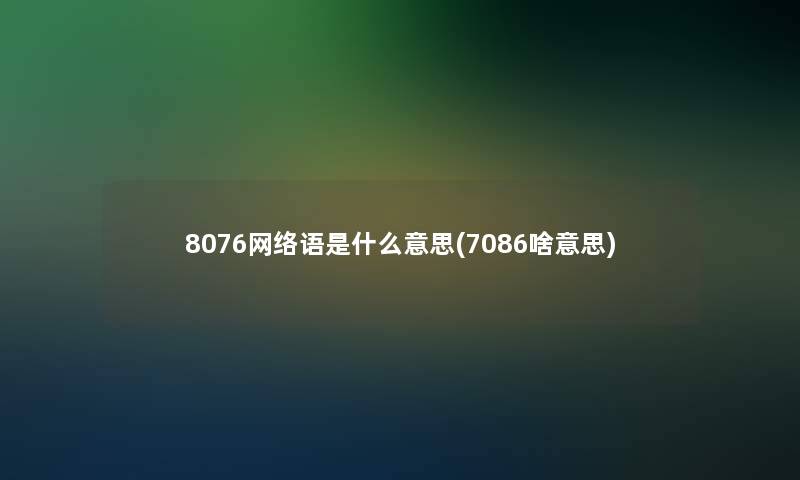 8076网络语是什么意思(7086啥意思)