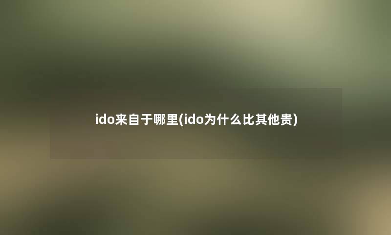 ido来自于哪里(ido为什么比其他贵)