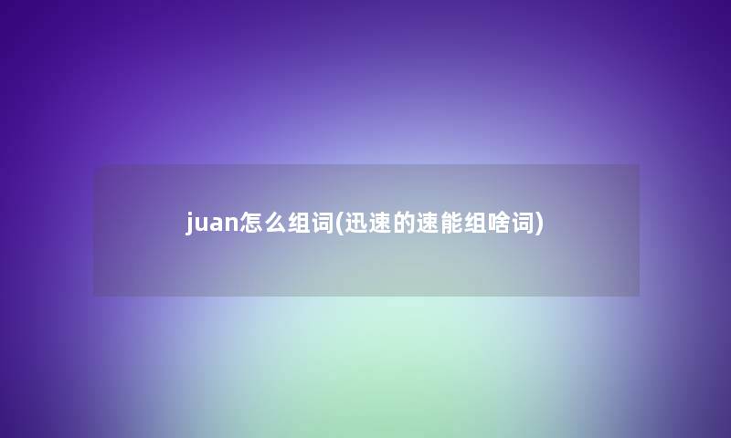 juan怎么组词(迅速的速能组啥词)