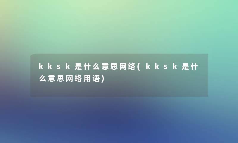 kksk是什么意思网络(kksk是什么意思网络用语)