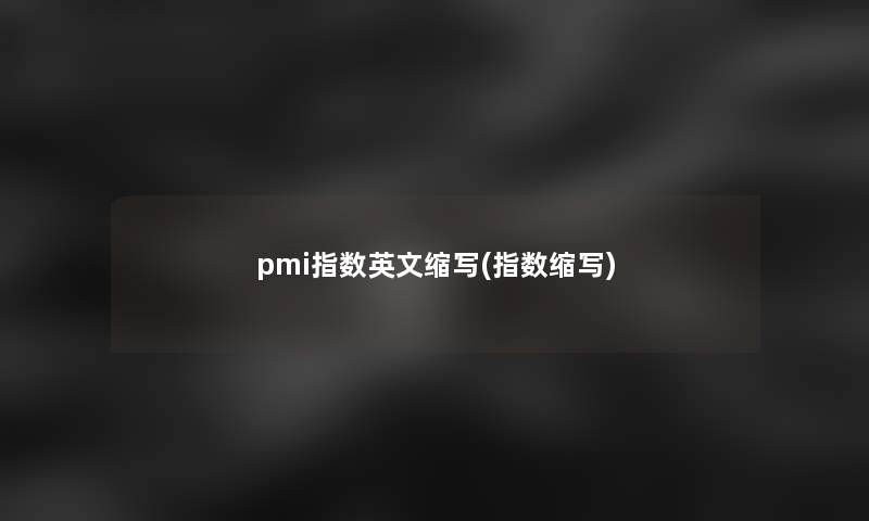 pmi指数英文缩写(指数缩写)