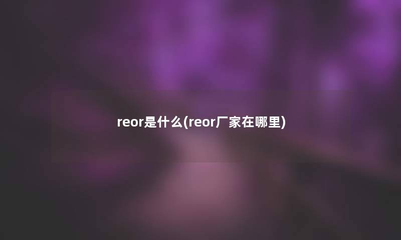 reor是什么(reor厂家在哪里)