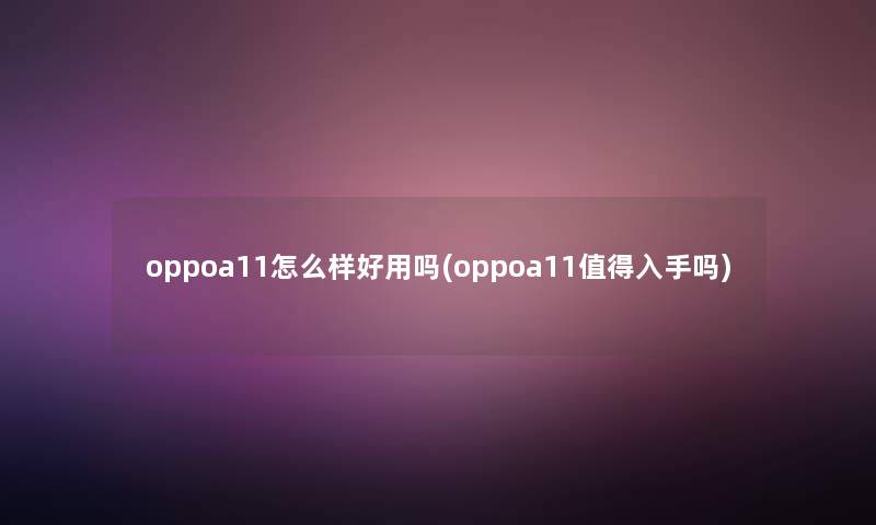 oppoa11怎么样好用吗(oppoa11入手吗)