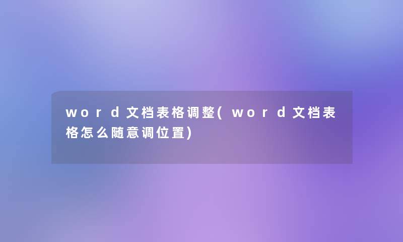 word文档表格调整(word文档表格怎么随意调位置)