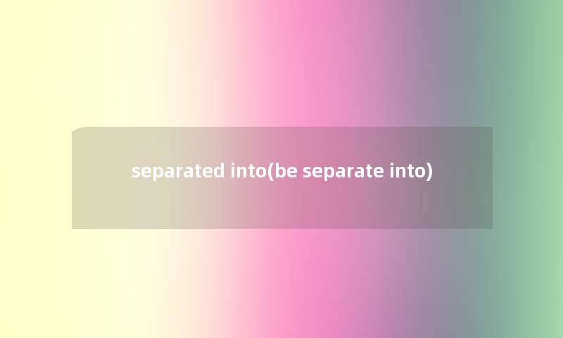 separated into(be separate into)