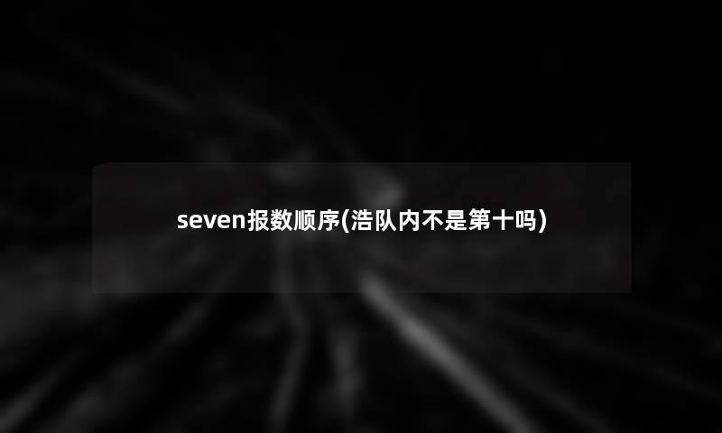 seven报数顺序(浩队内不是第十吗)