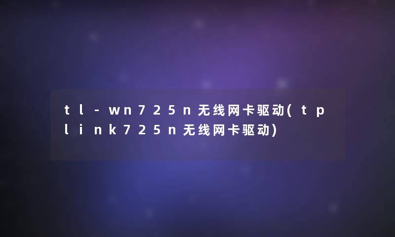 tl-wn725n无线网卡驱动(tplink725n无线网卡驱动)