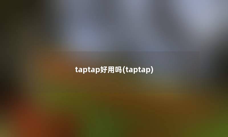 taptap好用吗(taptap)