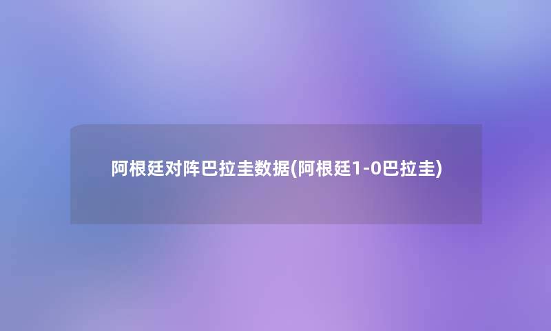 阿根廷对阵巴拉圭数据(阿根廷1-0巴拉圭)